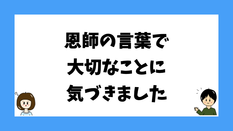 恩師の言葉で大切なことに気づきました
