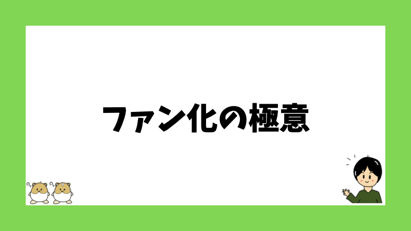 ファン化の極意