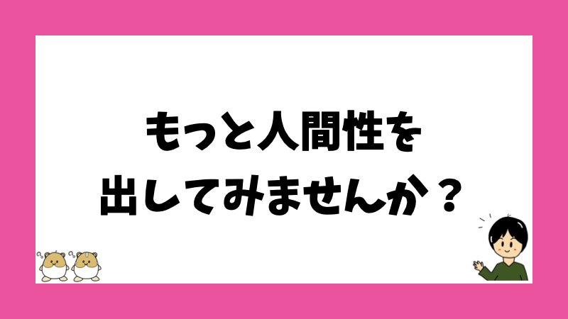 もっと人間性を出してみませんか？