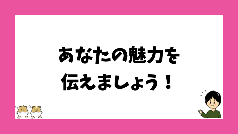 あなたの魅力を伝えましょう!