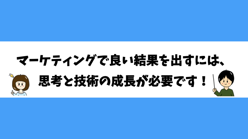 マーケティングで良い結果を出すには、思考と技術の成長が必要です！