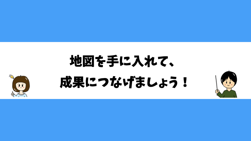 地図を手に入れて、成果につなげましょう！