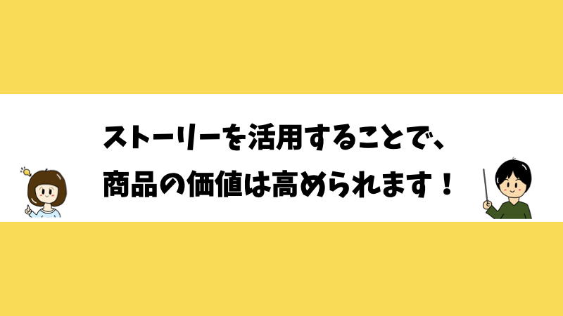 ストーリーを活用することで、商品の価値は高められます！