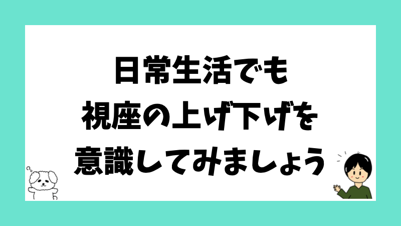 日常生活でも視座の上げ下げを意識してみましょう