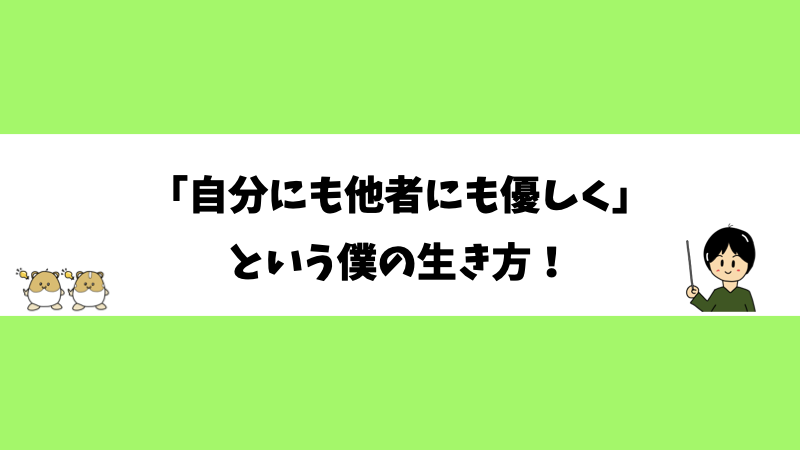 「自分にも他者にも優しく」という僕の生き方！
