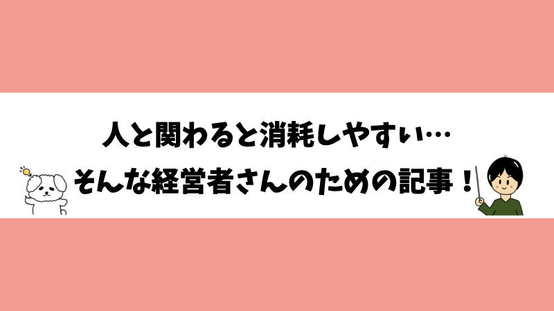 人と関わると消耗しやすい…そんな経営者さんのための記事！