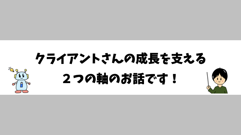 クライアントさんの成長を支える２つの軸のお話です！