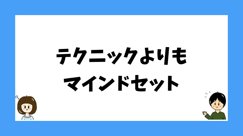 テクニックよりもマインドセット