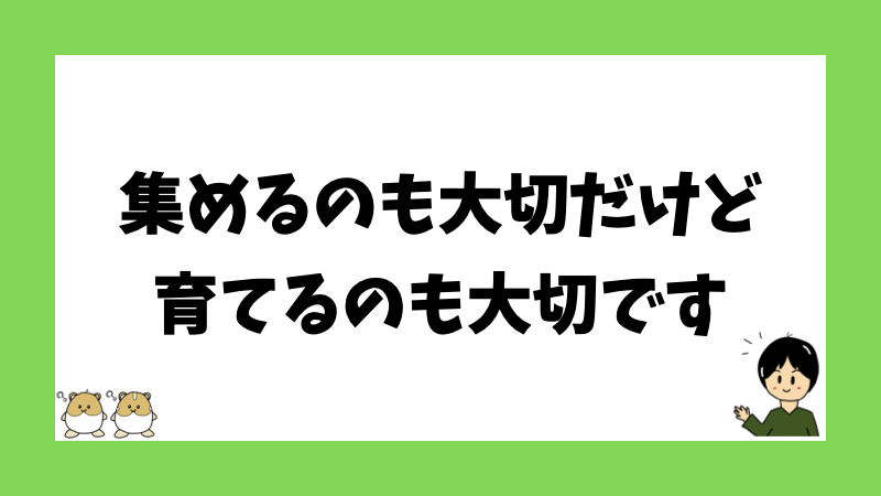 集めるのも大切だけど育てるのも大切です