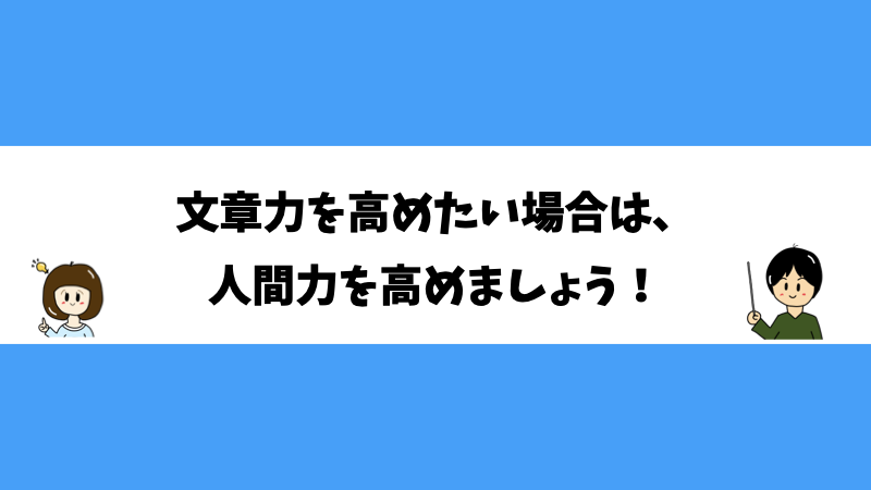 文章力を高めたい場合は、人間力を高めましょう！