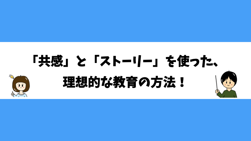 「共感」と「ストーリー」を使った、理想的な教育の方法！