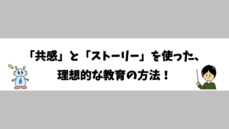 「共感」と「ストーリー」を使った、理想的な教育の方法！