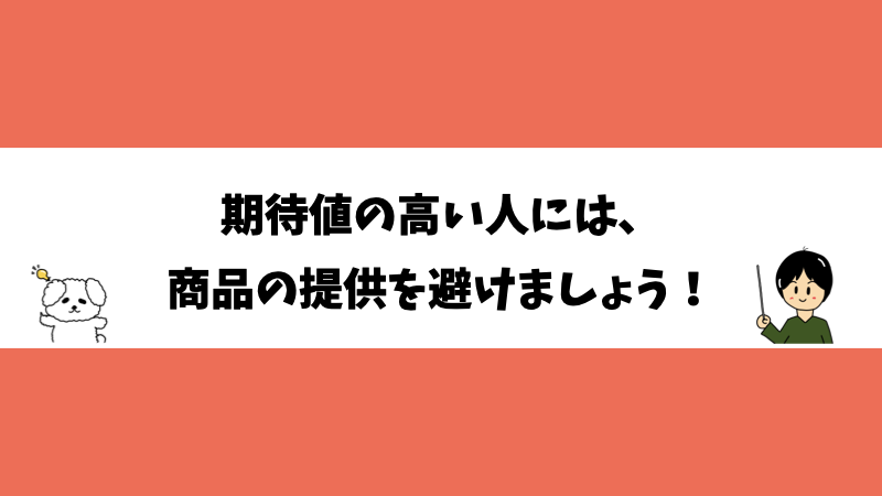 期待値の高い人には、商品の提供を避けましょう！