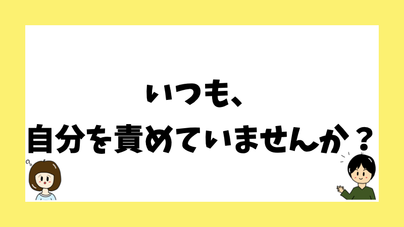 いつも、自分を責めていませんか?