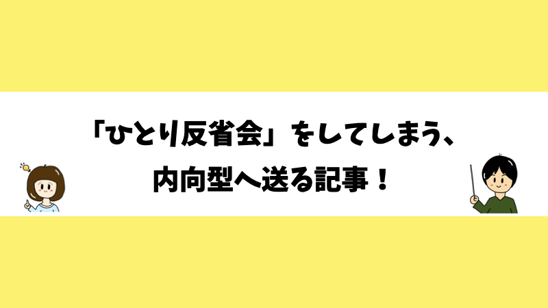 「ひとり反省会」をしてしまう、内向型へ送る記事！