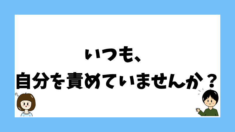 いつも、自分を責めていませんか?