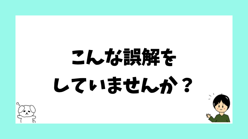 こんな誤解をしていませんか?
