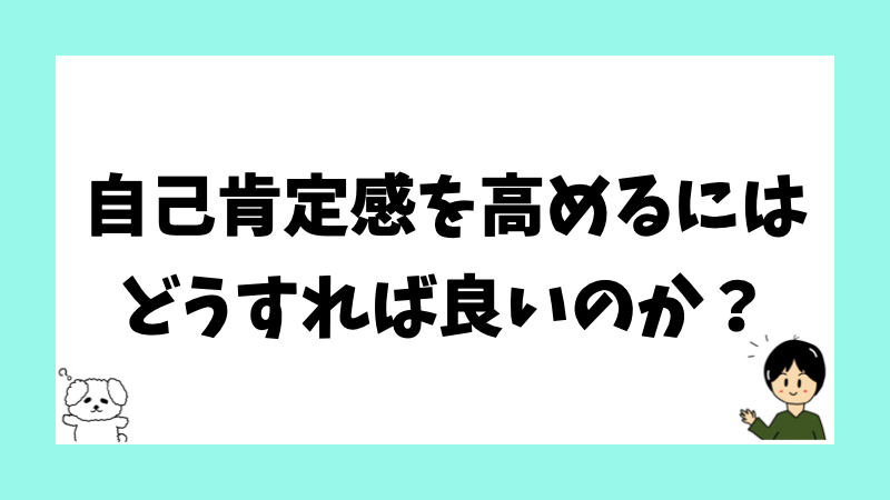 自己肯定感を高めるにはどうすれば良いのか?