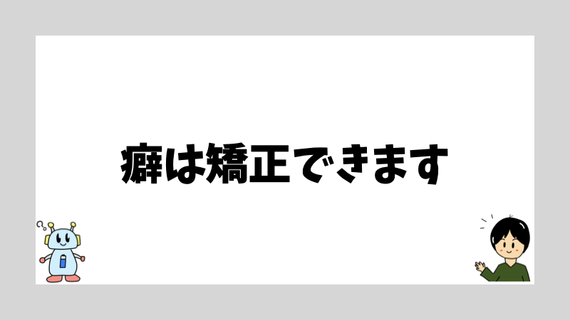 癖は矯正できます