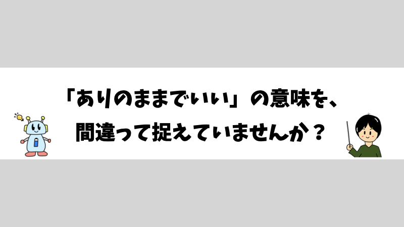 「ありのままでいい」の意味を、間違って捉えていませんか？