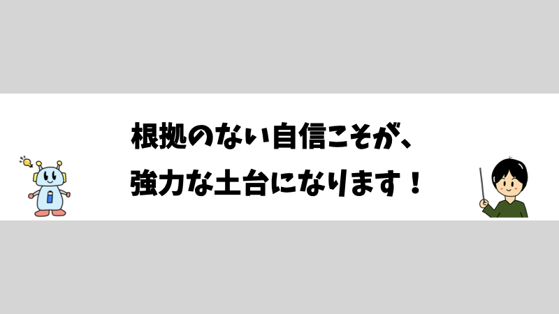 根拠のない自信こそが、強力な土台になります！