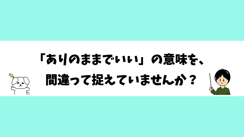 「ありのままでいい」の意味を、間違って捉えていませんか？