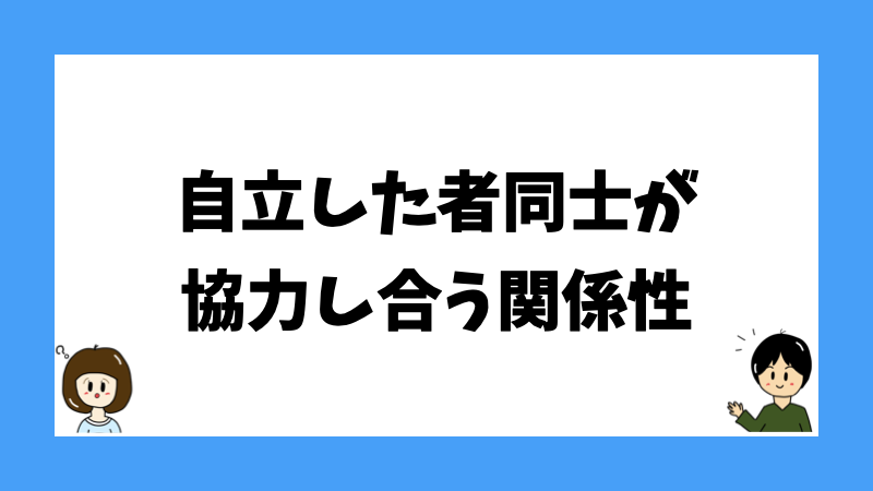 自立した者同士が協力し合う関係性