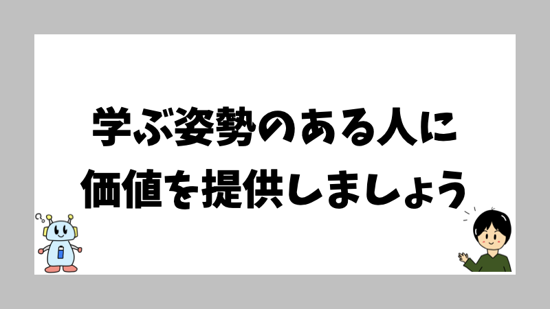 学ぶ姿勢のある人に価値を提供しましょう