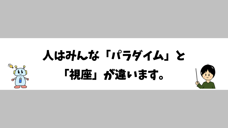 人はみんな「パラダイム」と「視座」が違います。