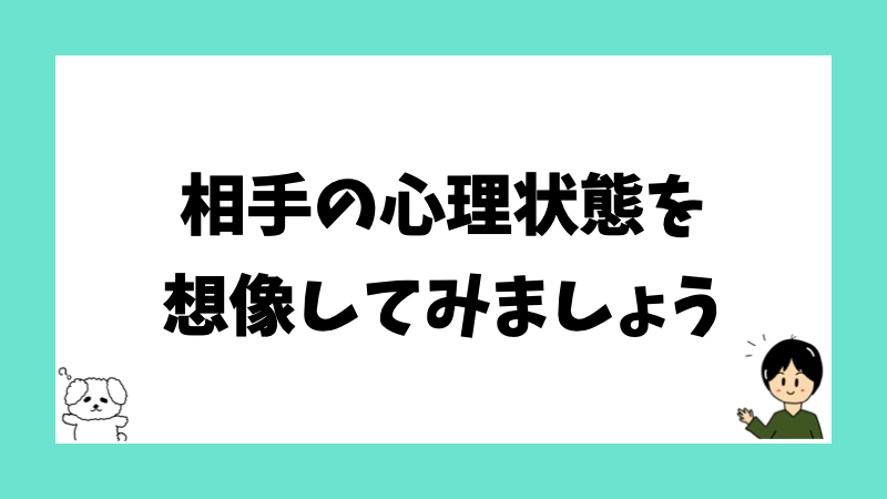 相手の心理状態を想像してみましょう