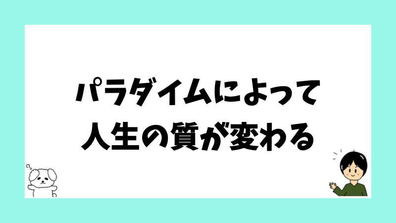 パラダイムによって人生の質が変わる