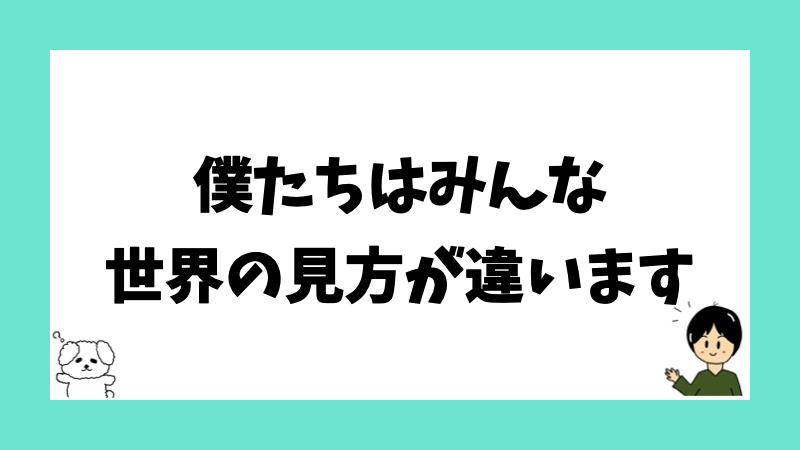 僕たちはみんな世界の見方が違います