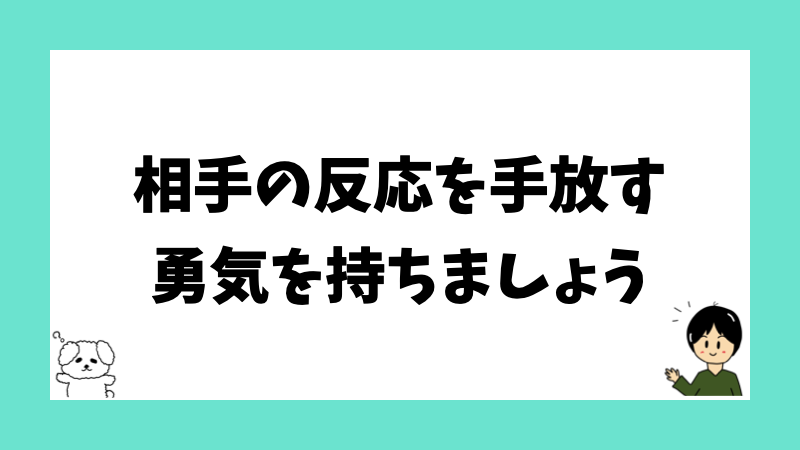 相手の反応を手放す勇気を持ちましょう