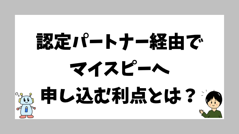 認定パートナー経由でマイスピーへ申し込む利点とは?