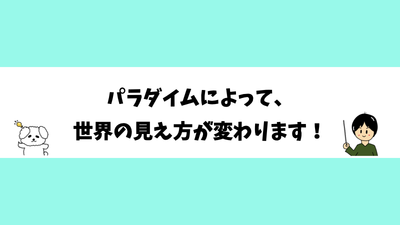 パラダイムによって、世界の見え方が変わります！