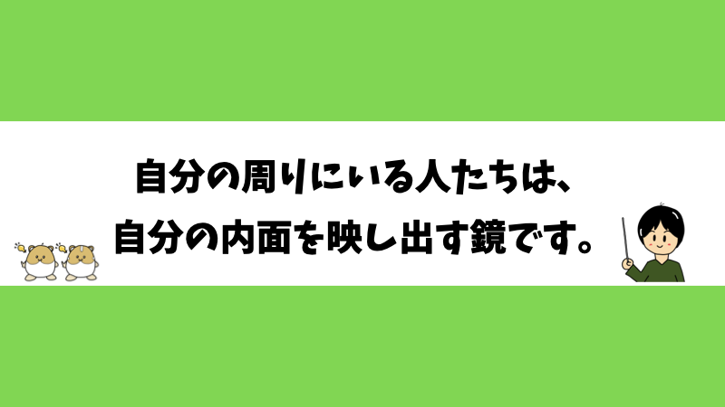 自分の周りにいる人たちは、自分の内面を映し出す鏡です。