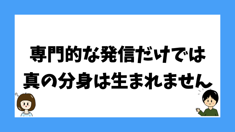 専門的な発信だけでは真の分身は生まれません