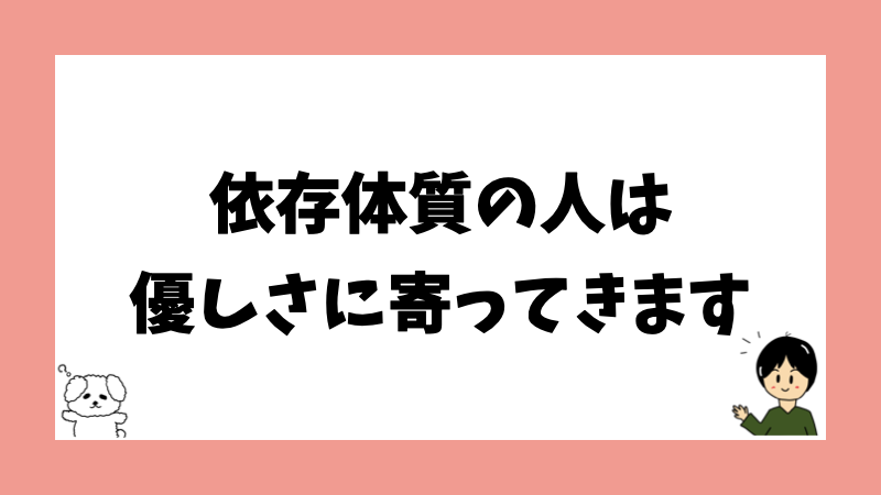 依存体質の人は優しさに寄ってきます