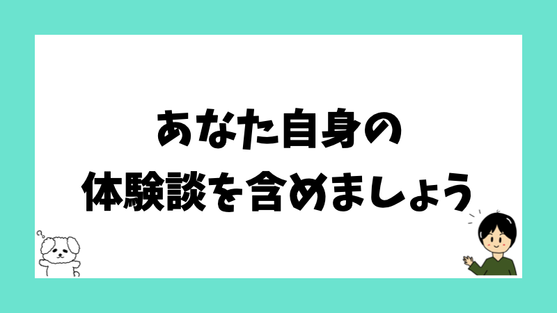 あなた自身の体験談を含めましょう