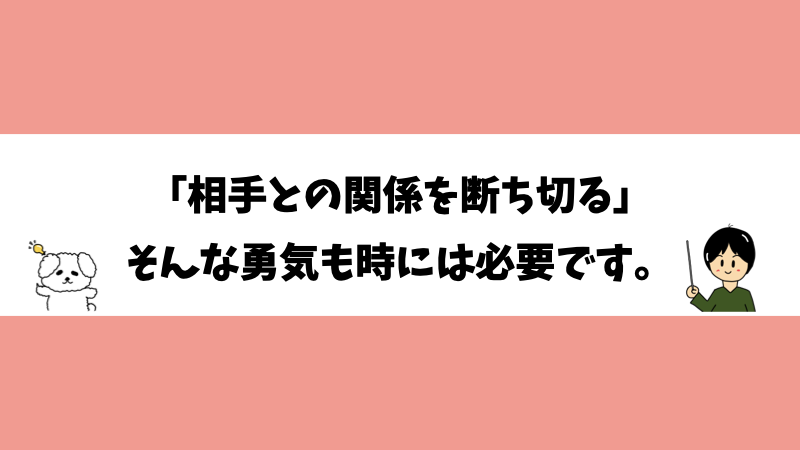 「相手との関係を断ち切る」そんな勇気も時には必要です。
